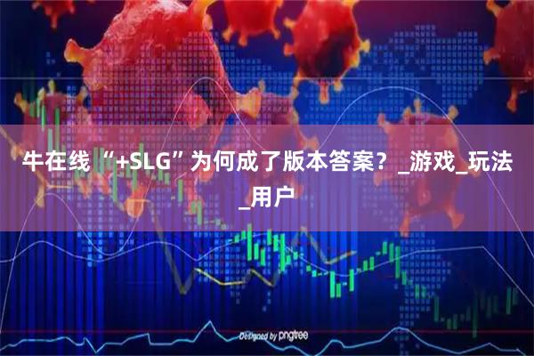 牛在线 “+SLG”为何成了版本答案？_游戏_玩法_用户